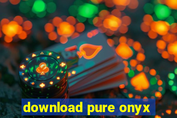 download pure onyx